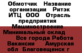 Обмотчик › Название организации ­ Ритэк-ИТЦ, ООО › Отрасль предприятия ­ Машиностроение › Минимальный оклад ­ 32 000 - Все города Работа » Вакансии   . Амурская обл.,Благовещенск г.